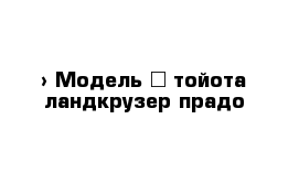  › Модель ­ тойота ландкрузер прадо